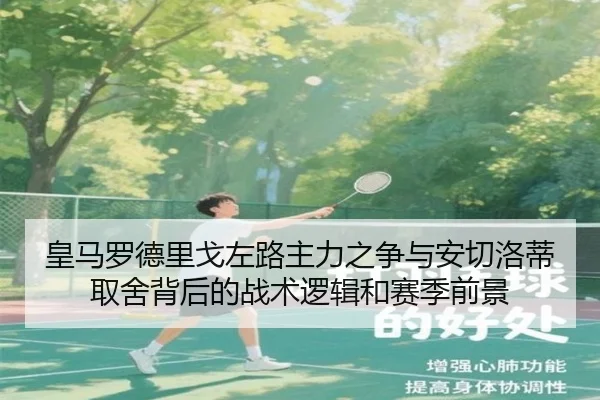 皇马罗德里戈左路主力之争与安切洛蒂取舍背后的战术逻辑和赛季前景