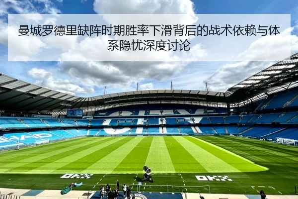 曼城罗德里缺阵时期胜率下滑背后的战术依赖与体系隐忧深度讨论