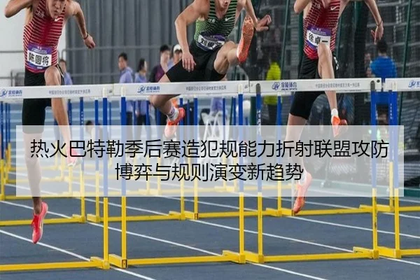 热火巴特勒季后赛造犯规能力折射联盟攻防博弈与规则演变新趋势