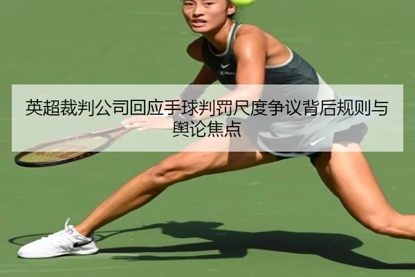 英超裁判公司回应手球判罚尺度争议背后规则与舆论焦点