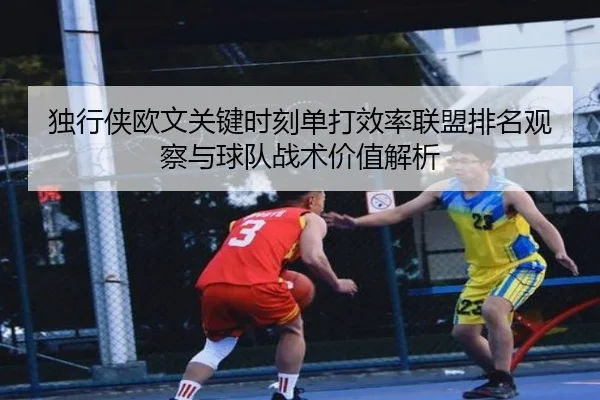独行侠欧文关键时刻单打效率联盟排名观察与球队战术价值解析
