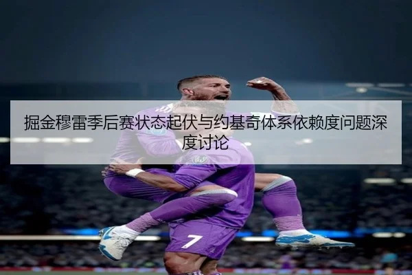 掘金穆雷季后赛状态起伏与约基奇体系依赖度问题深度讨论
