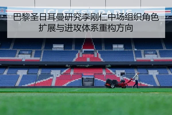 巴黎圣日耳曼研究李刚仁中场组织角色扩展与进攻体系重构方向