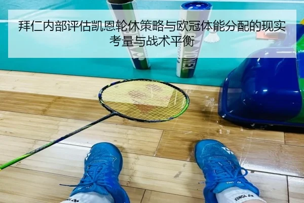 拜仁内部评估凯恩轮休策略与欧冠体能分配的现实考量与战术平衡