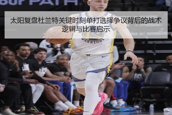 太阳复盘杜兰特关键时刻单打选择争议背后的战术逻辑与比赛启示