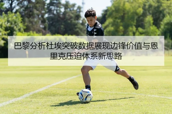 巴黎分析杜埃突破数据展现边锋价值与恩里克压迫体系新思路