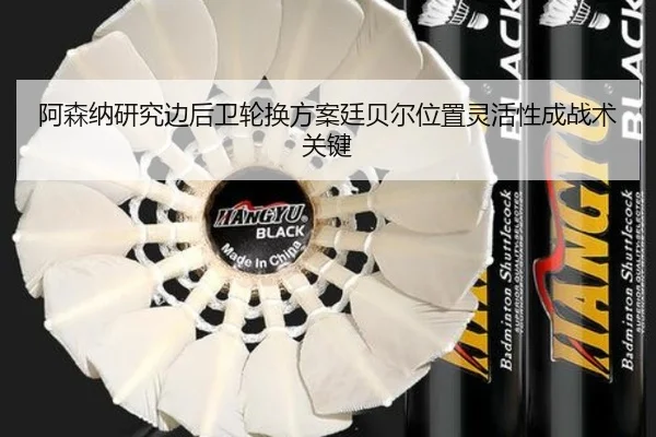 阿森纳研究边后卫轮换方案廷贝尔位置灵活性成战术关键