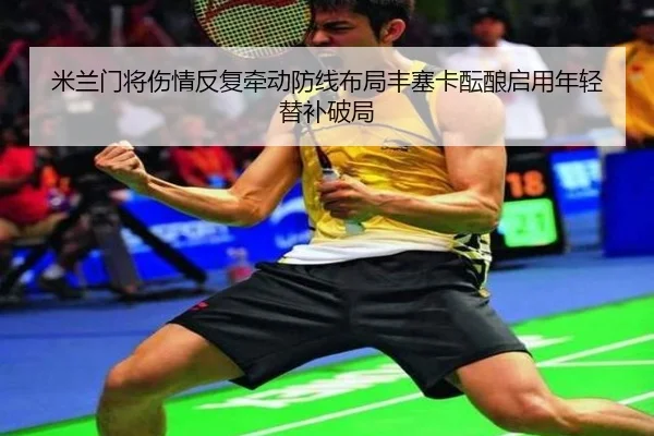 米兰门将伤情反复牵动防线布局丰塞卡酝酿启用年轻替补破局